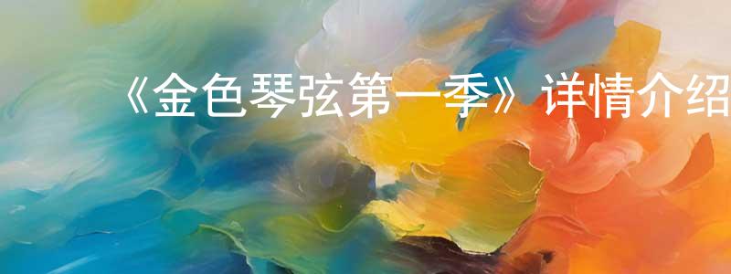 陈福权发布《金色琴弦第一季》详情介绍_金色琴弦第一季已完结在线观看_金色琴弦第一季迅雷下载_日漫